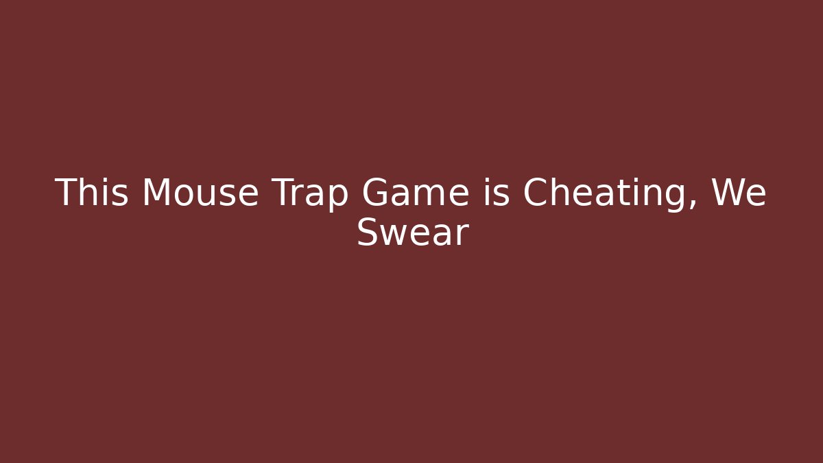 This Mouse Trap Game is Cheating, We Swear