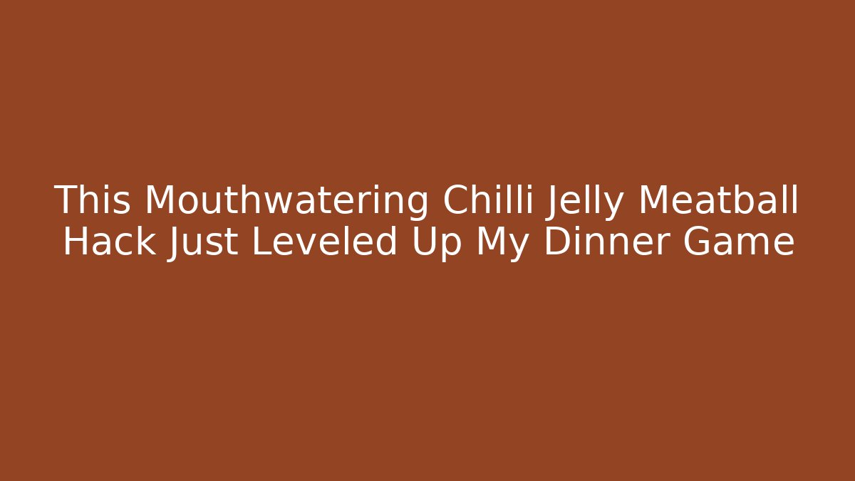 This Mouthwatering Chilli Jelly Meatball Hack Just Leveled Up My Dinner Game