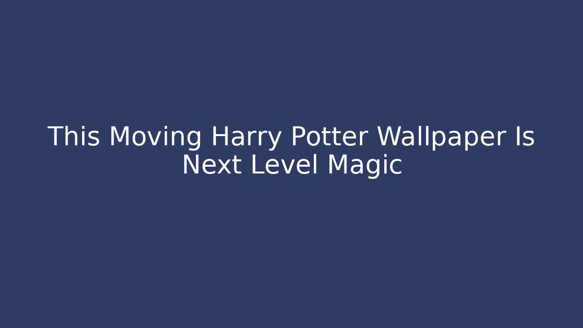 This Moving Harry Potter Wallpaper Is Next Level Magic