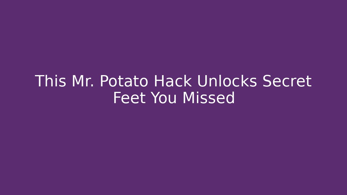 This Mr. Potato Hack Unlocks Secret Feet You Missed - Critter Realm