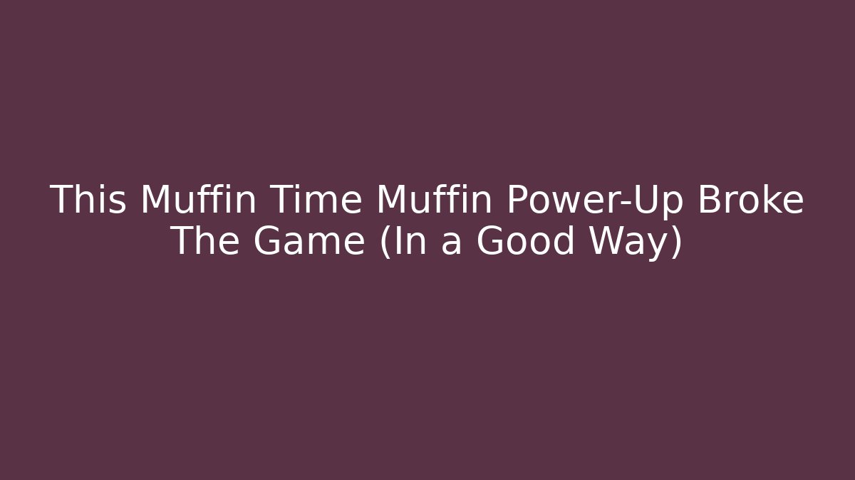 This Muffin Time Muffin Power-Up Broke The Game (In a Good Way)