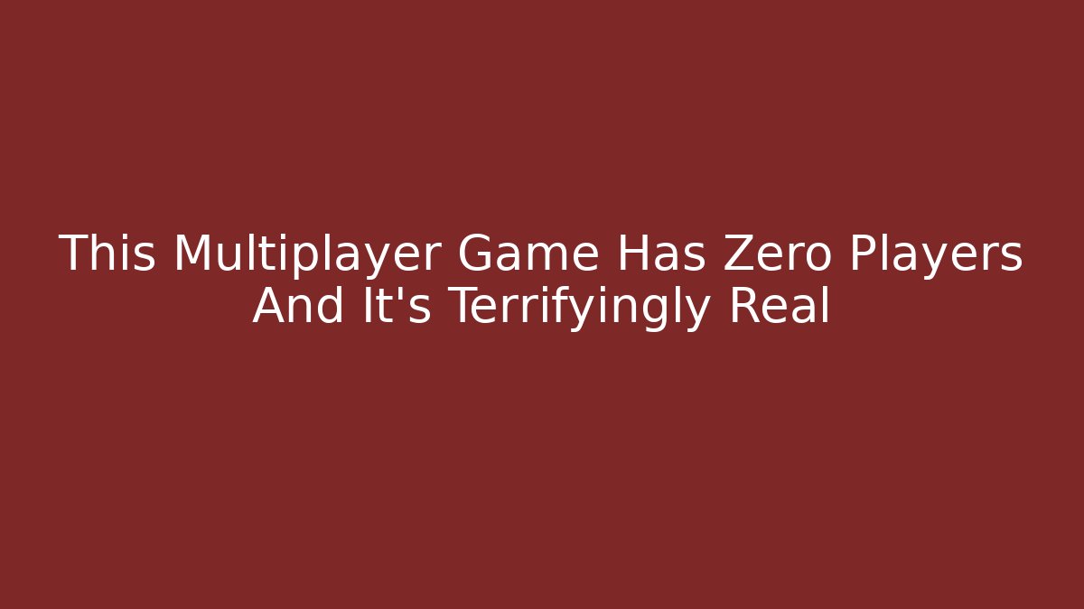 This Multiplayer Game Has Zero Players And It’s Terrifyingly Real