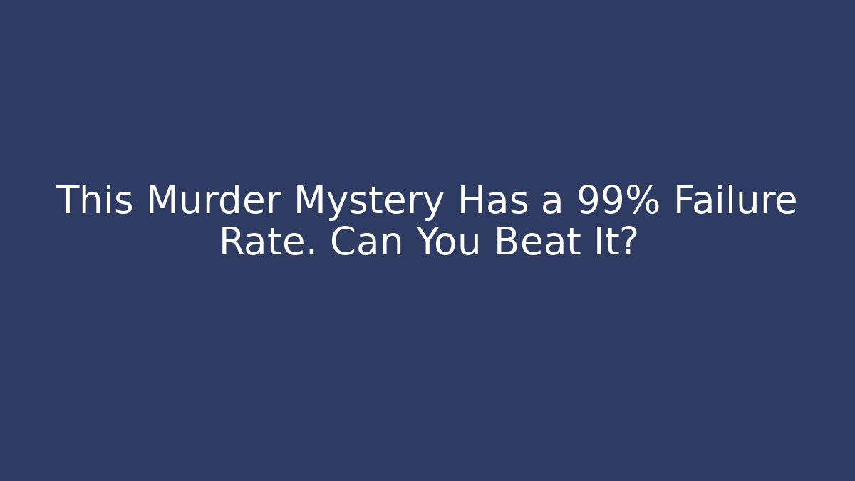 This Murder Mystery Has a 99% Failure Rate. Can You Beat It?