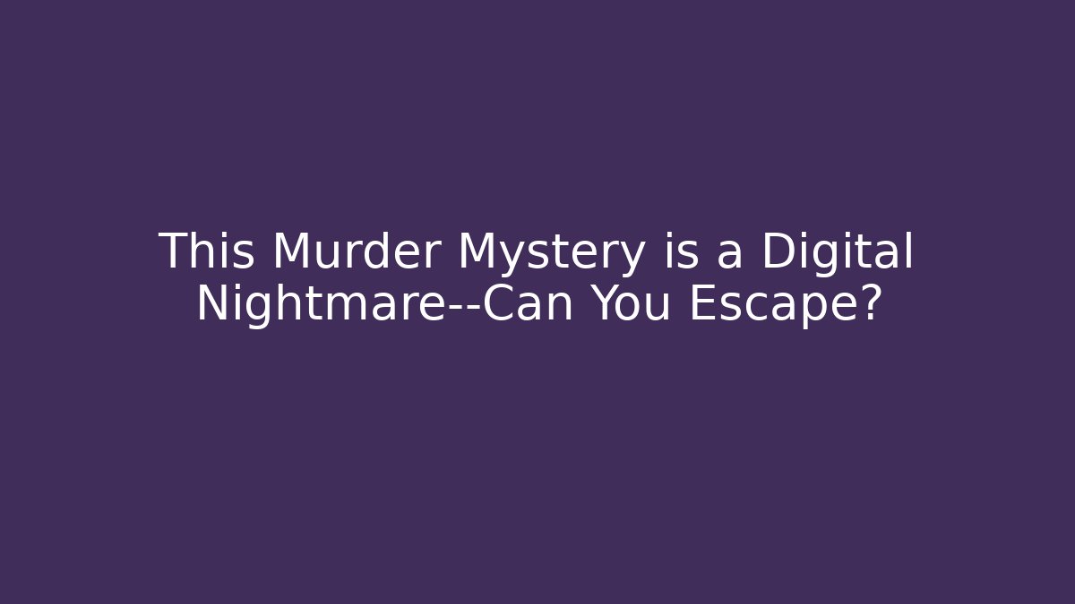 This Murder Mystery is a Digital Nightmare—Can You Escape?