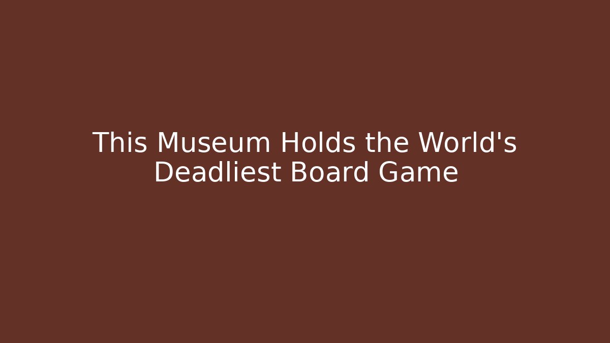 This Museum Holds the World's Deadliest Board Game