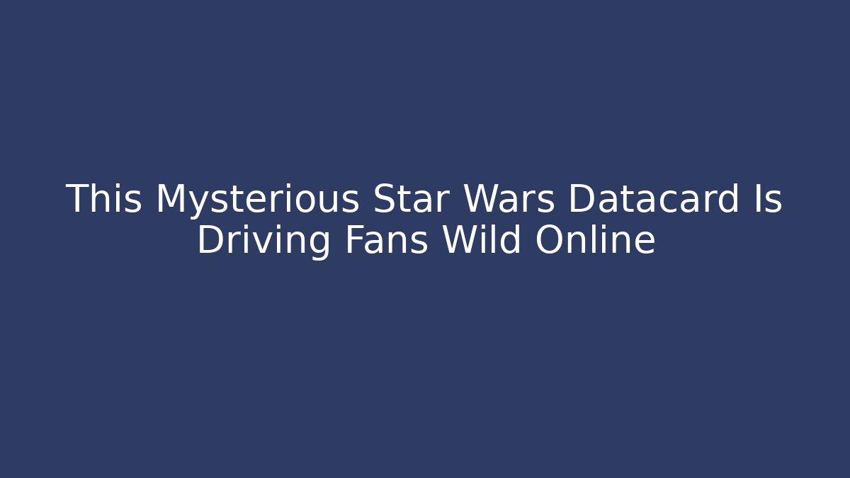 This Mysterious Star Wars Datacard Is Driving Fans Wild Online