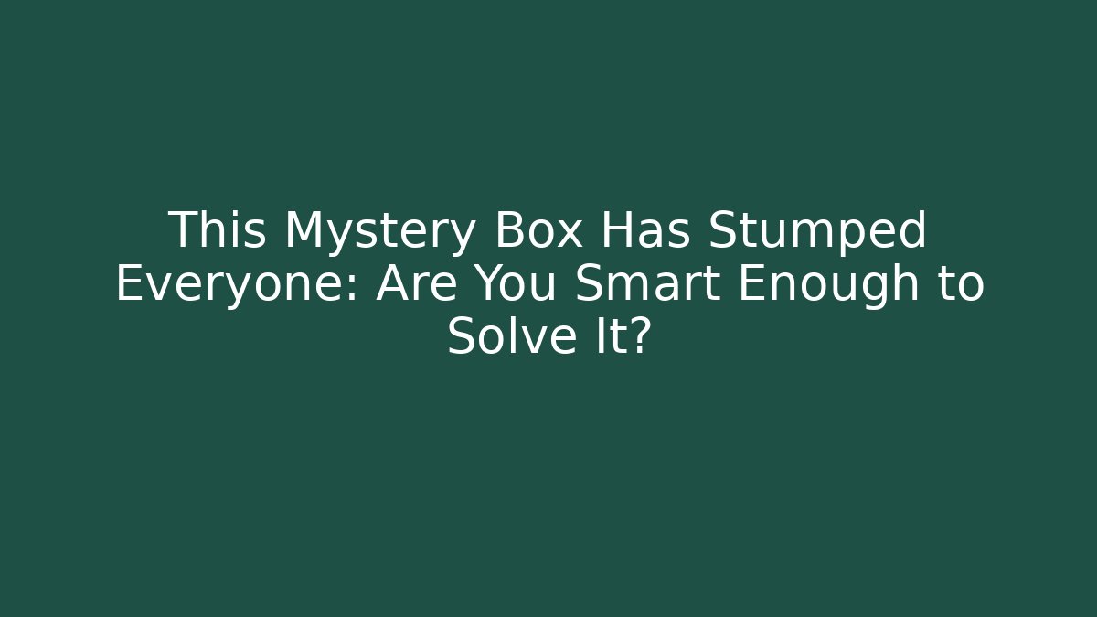 This Mystery Box Has Stumped Everyone: Are You Smart Enough to Solve It?