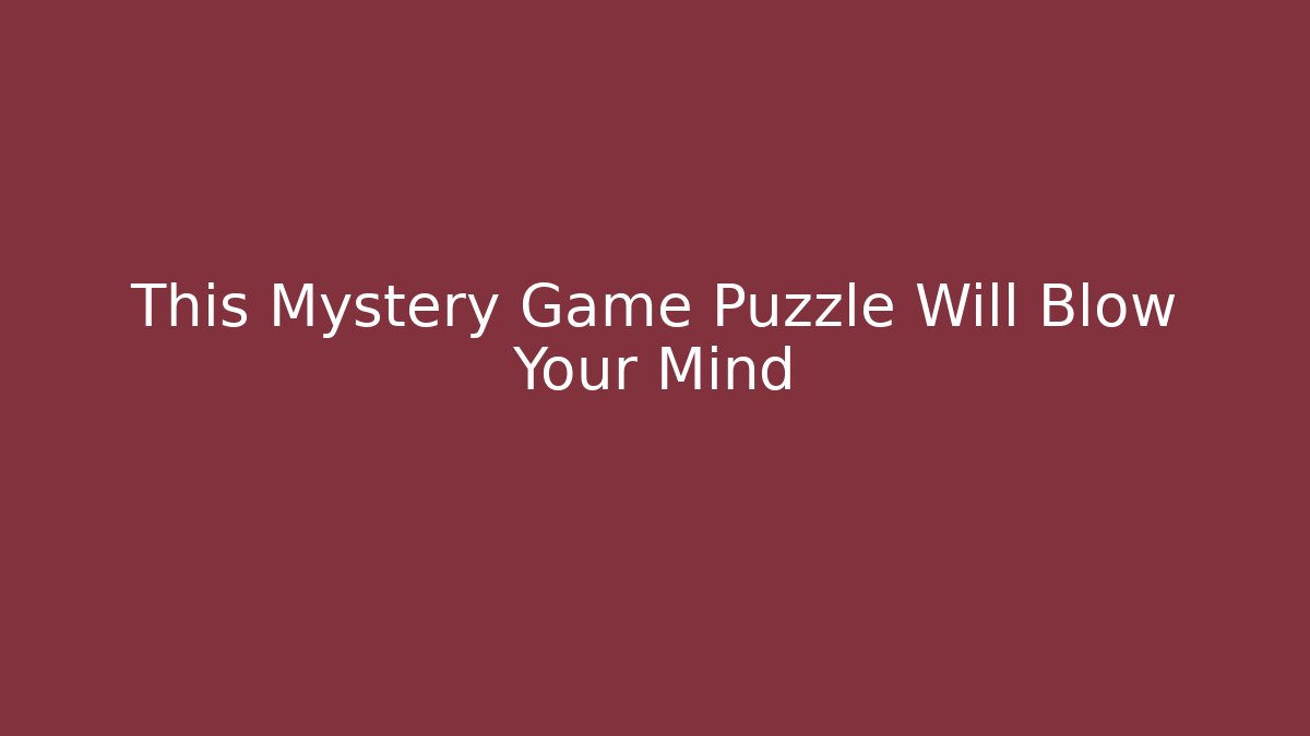 This Mystery Game Puzzle Will Blow Your Mind