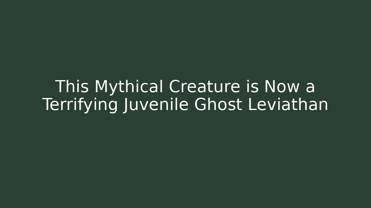This Mythical Creature is Now a Terrifying Juvenile Ghost Leviathan