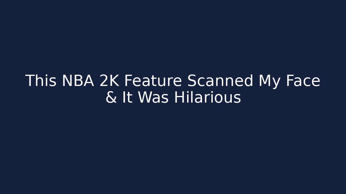 This NBA 2K Feature Scanned My Face & It Was Hilarious
