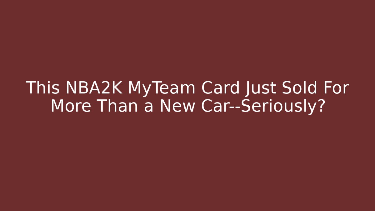This NBA2K MyTeam Card Just Sold For More Than a New Car—Seriously?