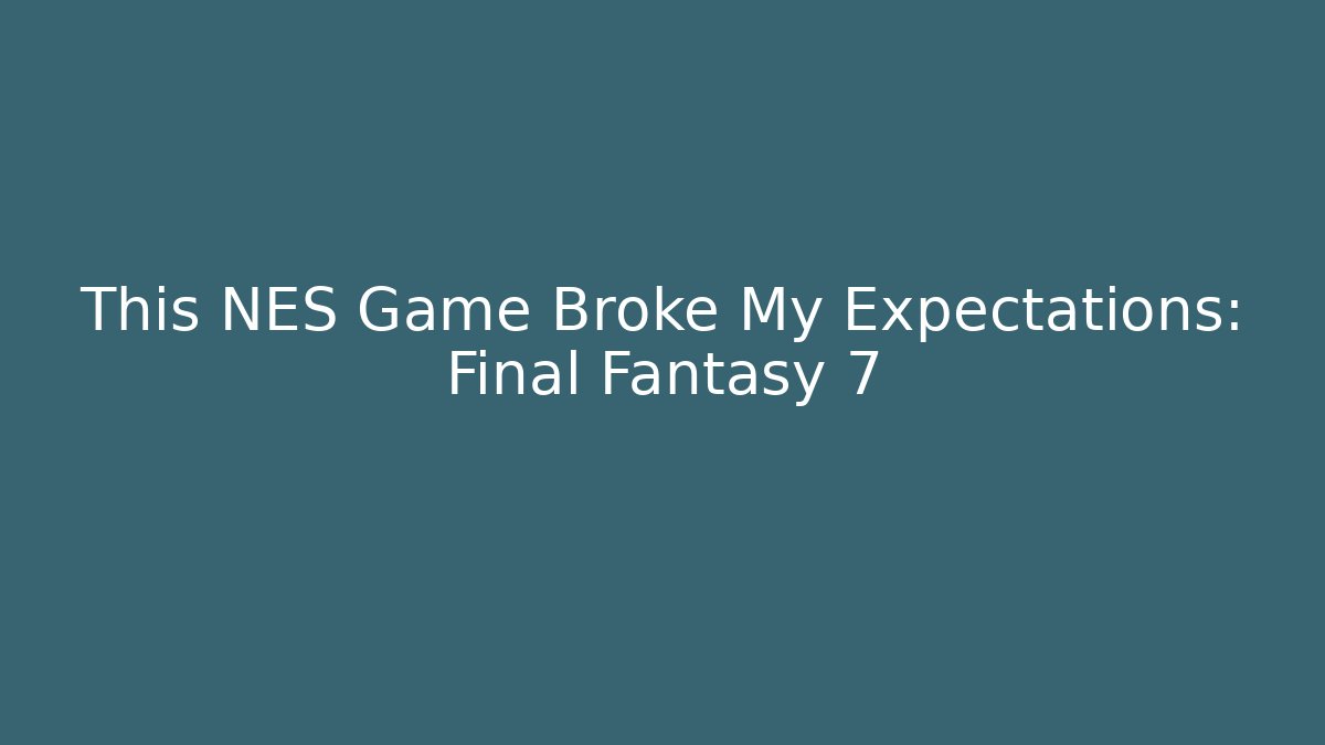 This NES Game Broke My Expectations: Final Fantasy 7