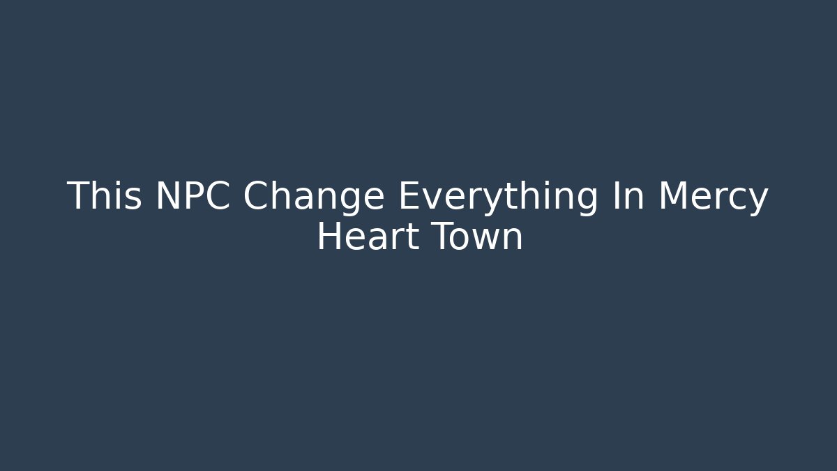 This NPC Change Everything In Mercy Heart Town