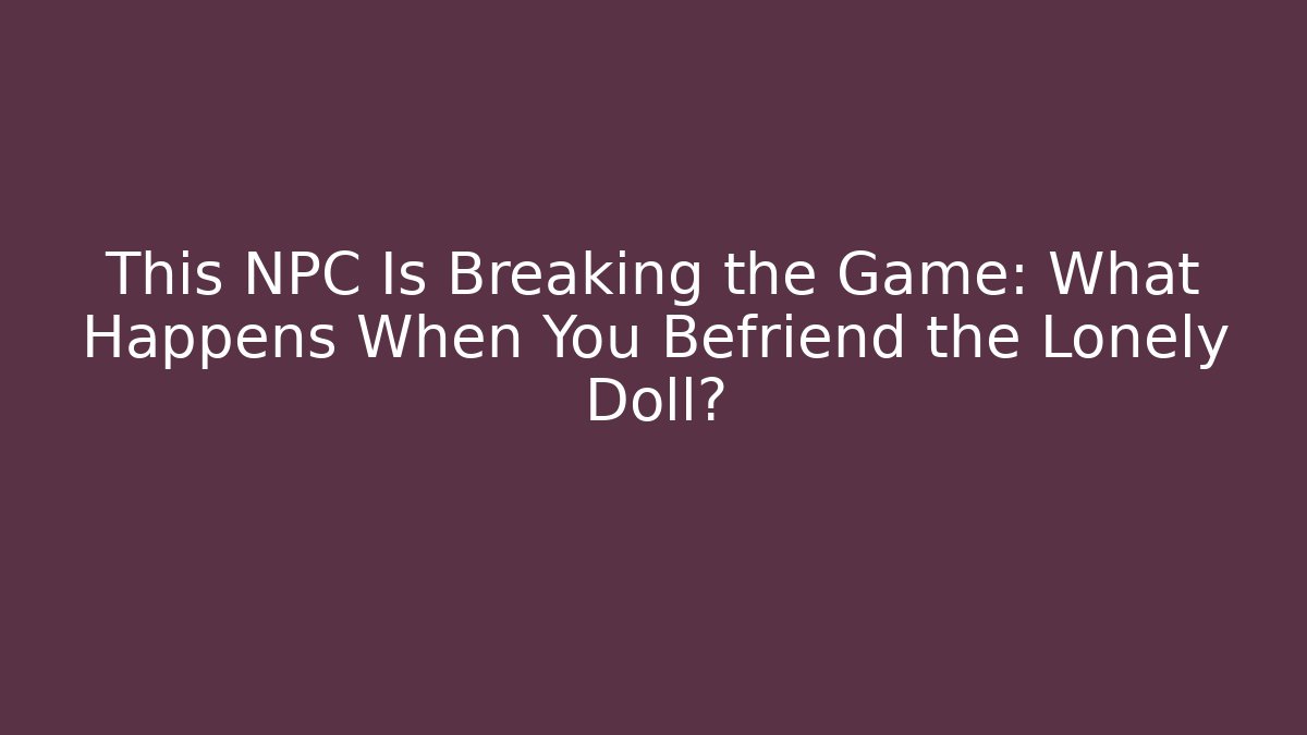 This NPC Is Breaking the Game: What Happens When You Befriend the Lonely Doll?