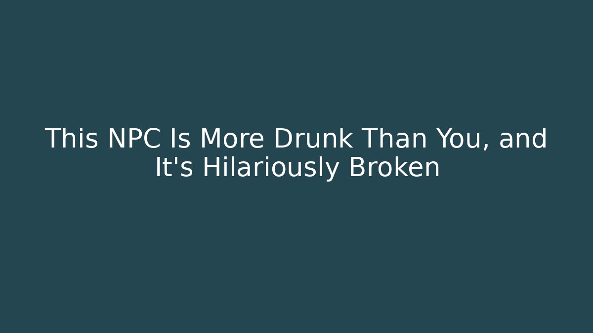 This NPC Is More Drunk Than You, and It’s Hilariously Broken