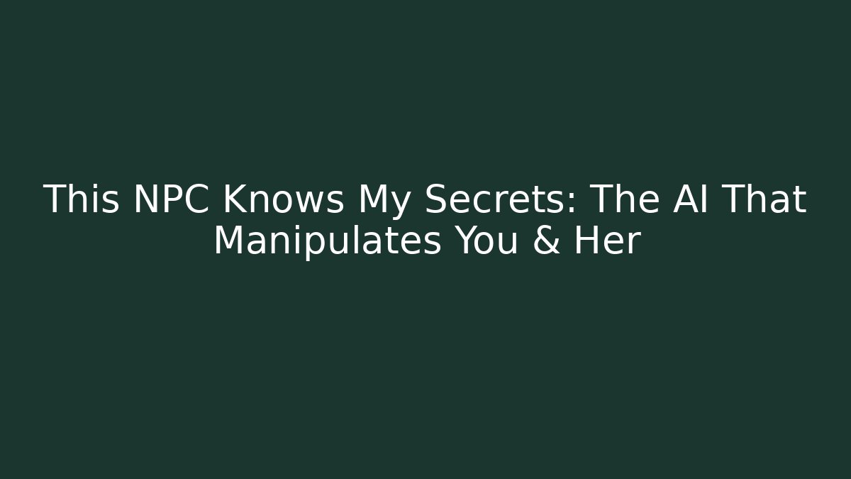 This NPC Knows My Secrets: The AI That Manipulates You & Her