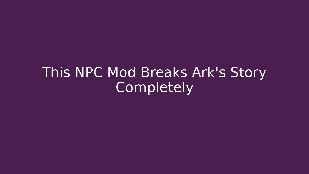 This NPC Mod Breaks Ark's Story Completely