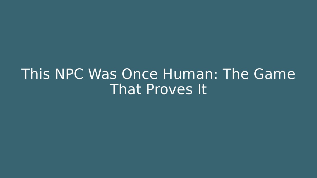 This NPC Was Once Human: The Game That Proves It