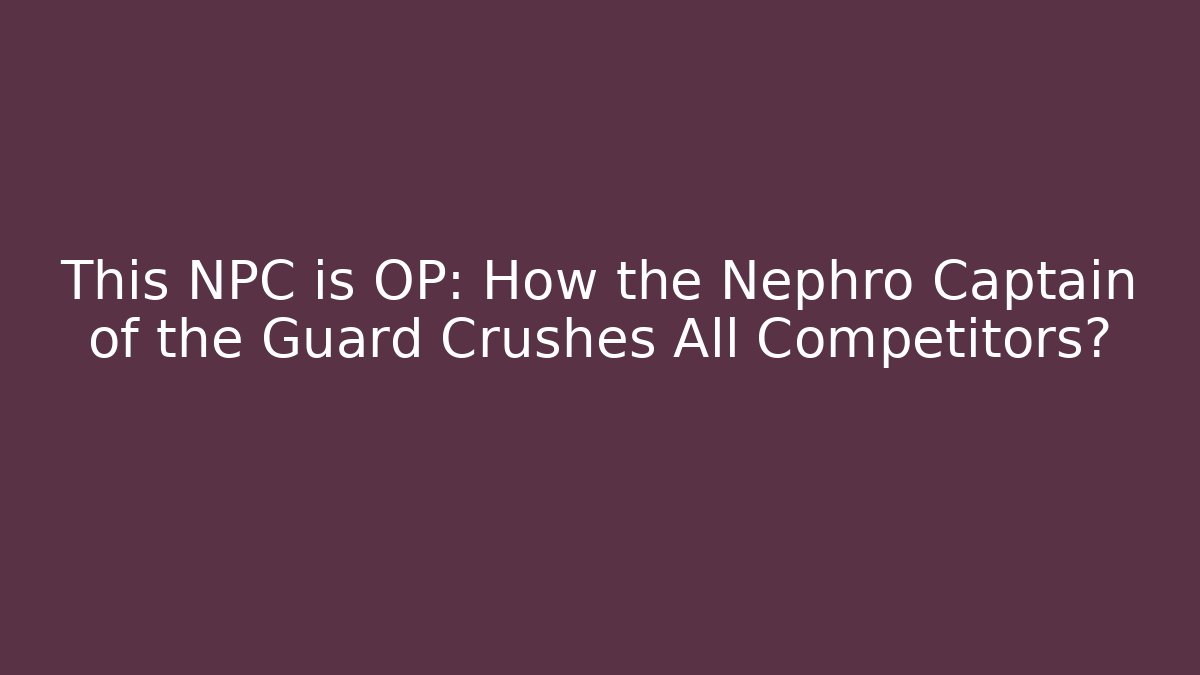 This NPC is OP: How the Nephro Captain of the Guard Crushes All Competitors?