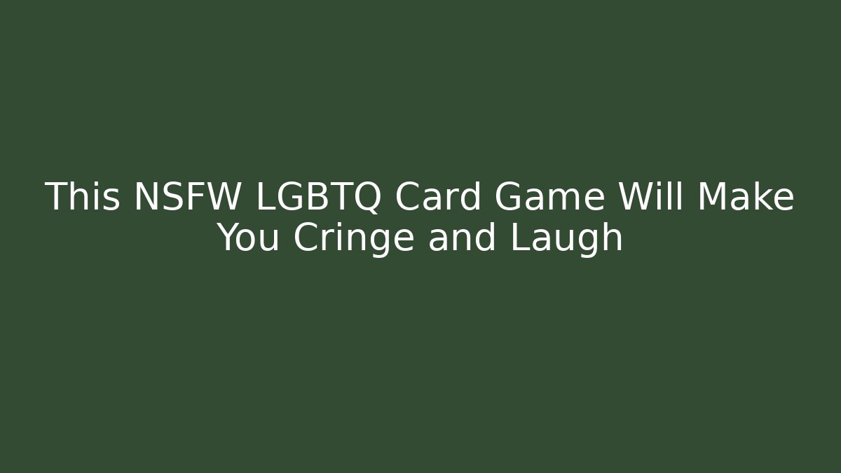 This NSFW LGBTQ+ Card Game Will Make You Cringe and Laugh
