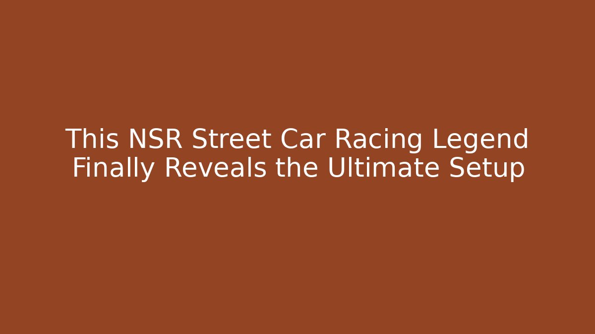 This NSR Street Car Racing Legend Finally Reveals the Ultimate Setup
