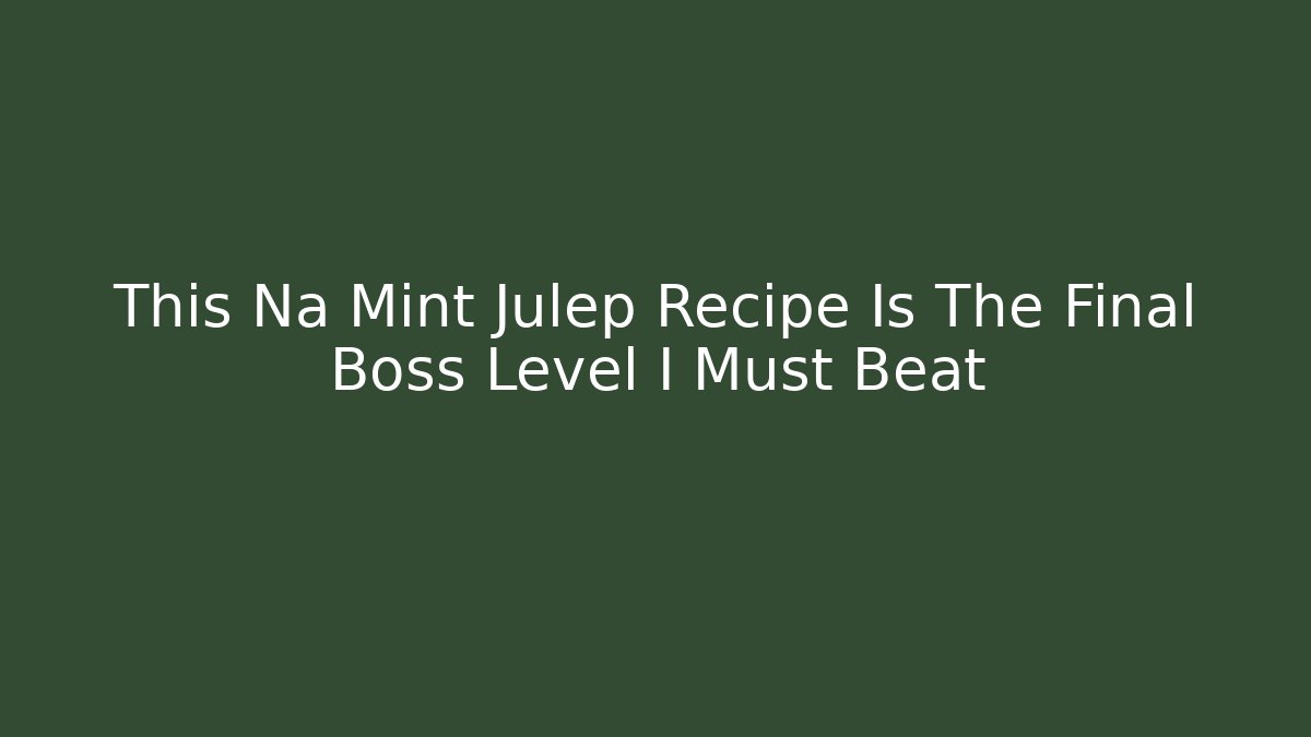 This Na Mint Julep Recipe Is The Final Boss Level I Must Beat