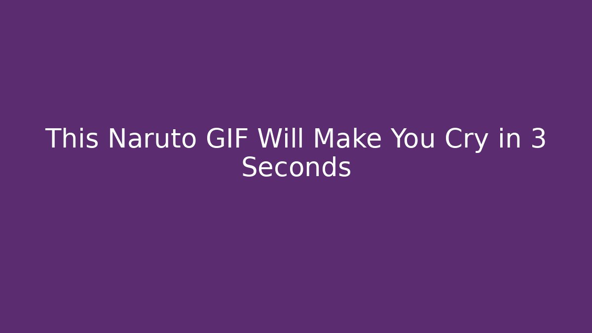 This Naruto GIF Will Make You Cry in 3 Seconds