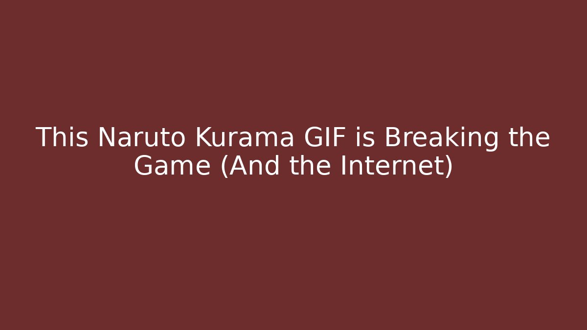 This Naruto Kurama GIF is Breaking the Game (And the Internet)