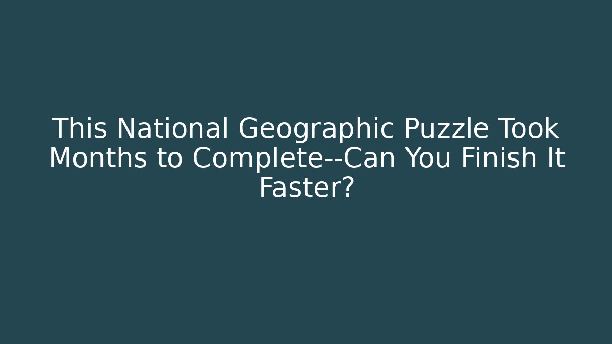 This National Geographic Puzzle Took Months to Complete—Can You Finish It Faster? - Critter Realm