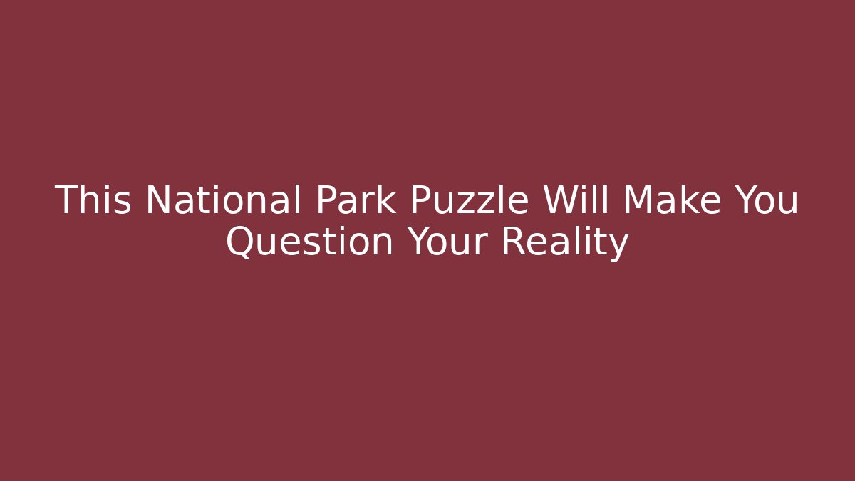 This National Park Puzzle Will Make You Question Your Reality - Critter Realm