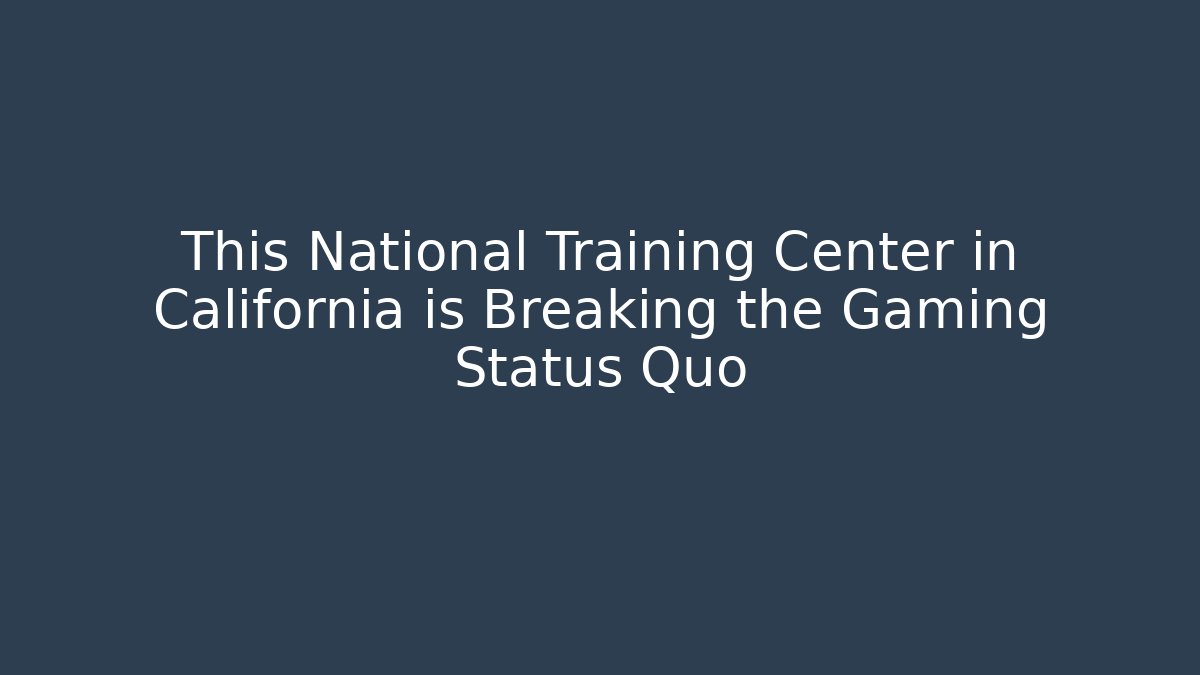 This National Training Center in California is Breaking the Gaming Status Quo
