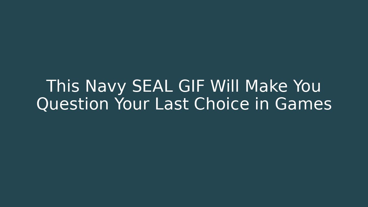 This Navy SEAL GIF Will Make You Question Your Last Choice in Games