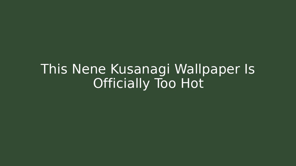 This Nene Kusanagi Wallpaper Is Officially Too Hot