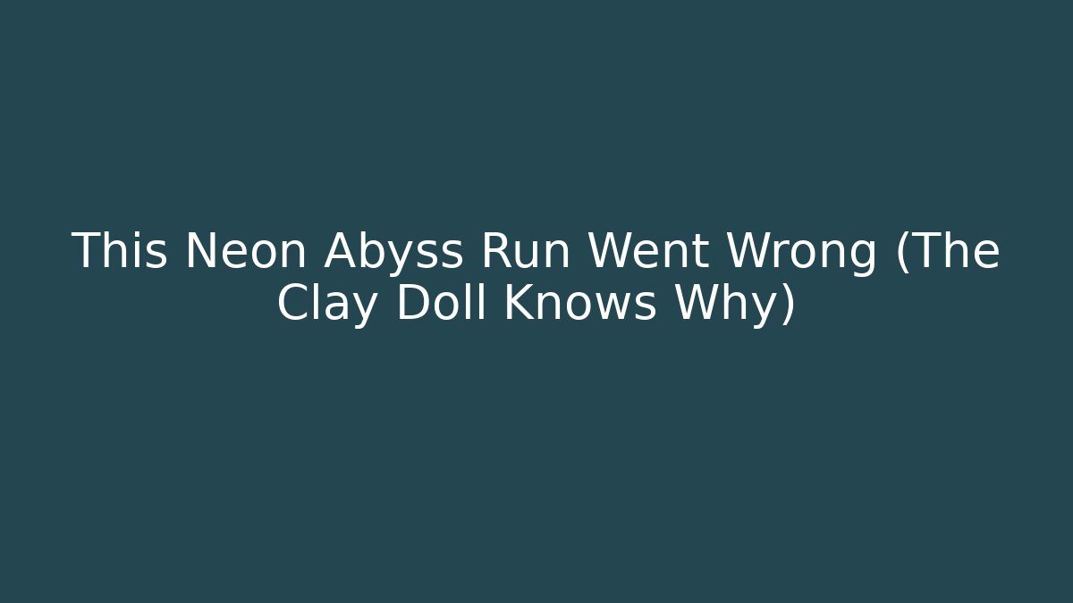 This Neon Abyss Run Went Wrong (The Clay Doll Knows Why)