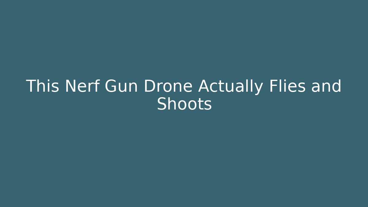 This Nerf Gun Drone Actually Flies and Shoots