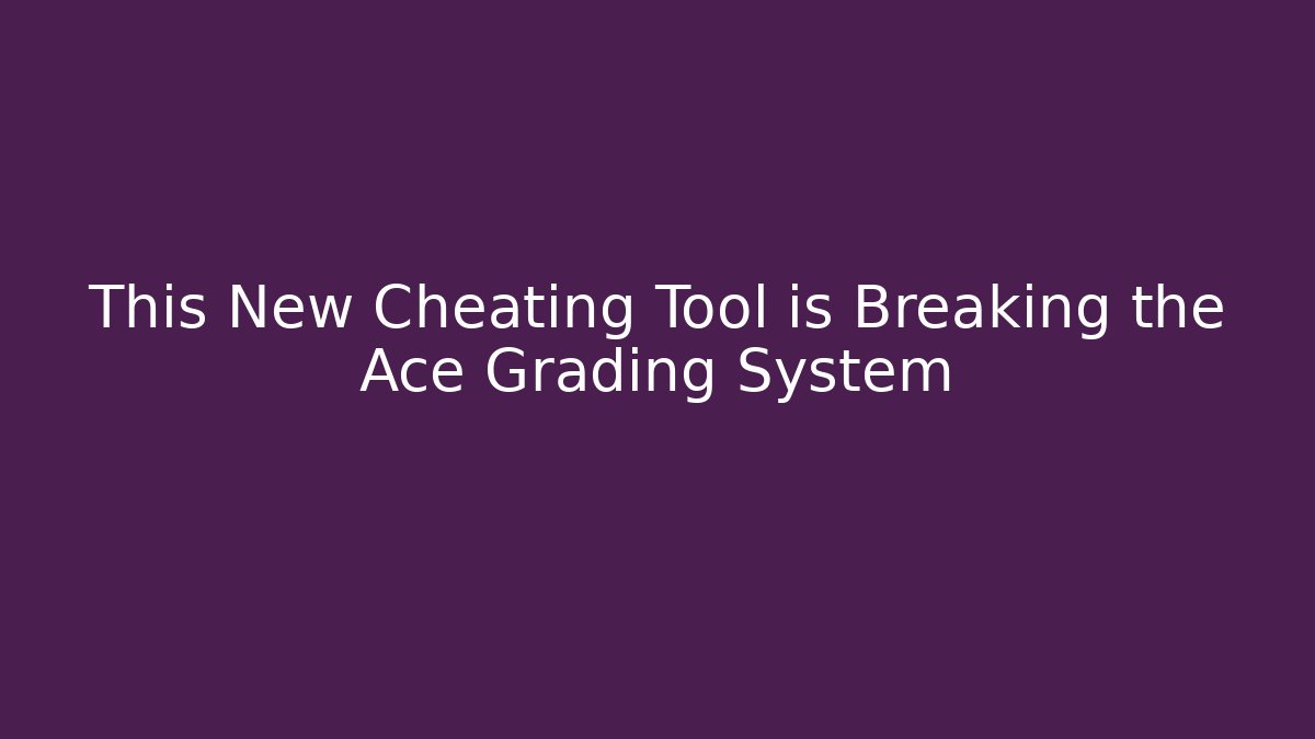This New Cheating Tool is Breaking the Ace Grading System