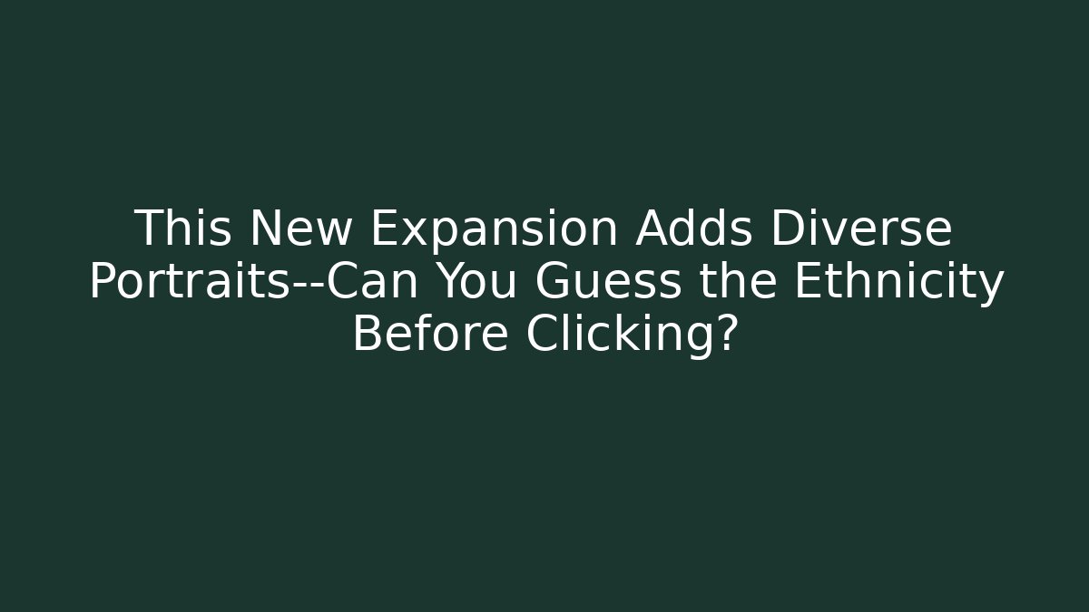This New Expansion Adds Diverse Portraits—Can You Guess the Ethnicity Before Clicking?