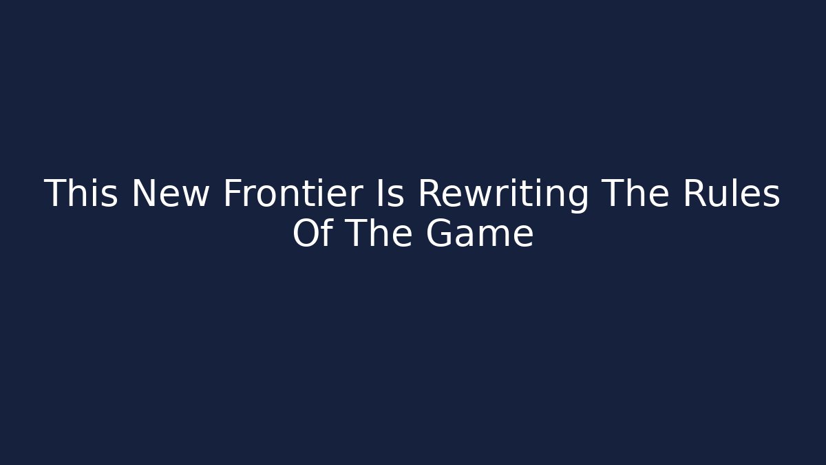 This New Frontier Is Rewriting The Rules Of The Game