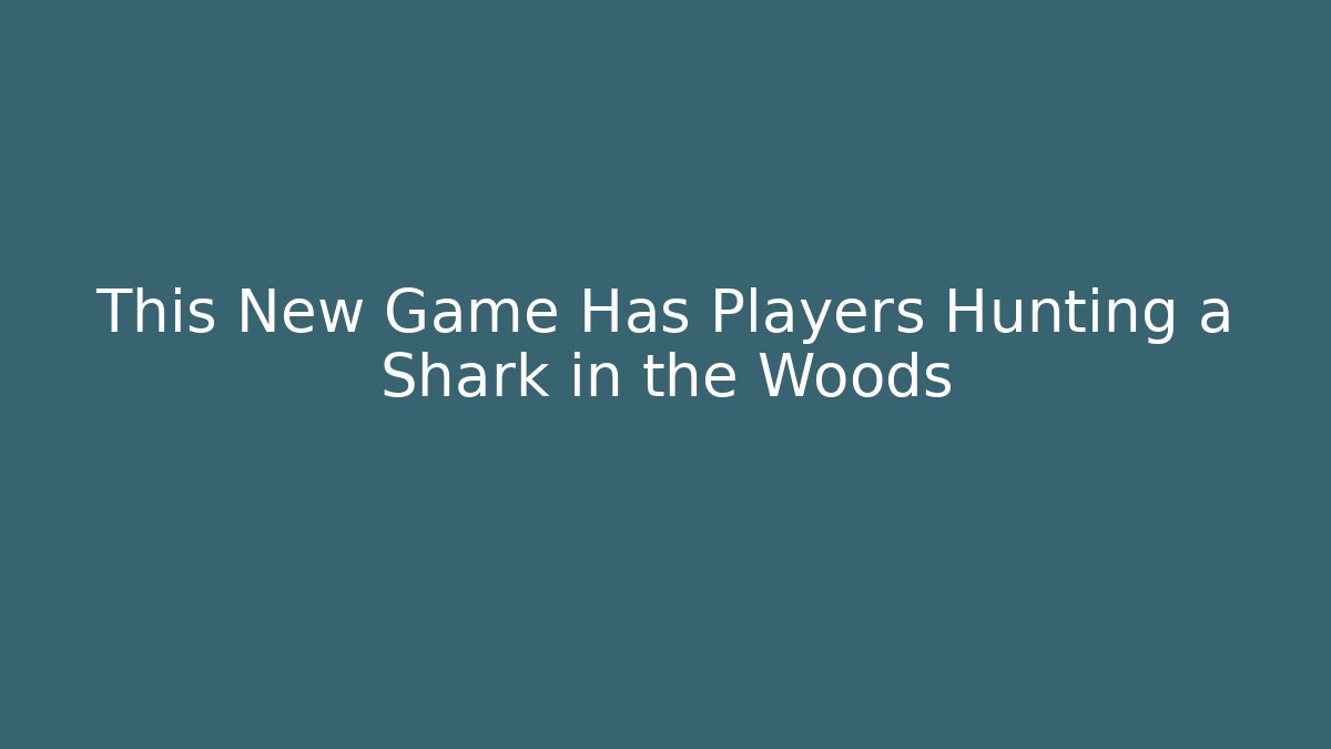 This New Game Has Players Hunting a Shark in the Woods