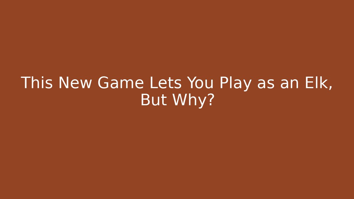 This New Game Lets You Play as an Elk, But Why?
