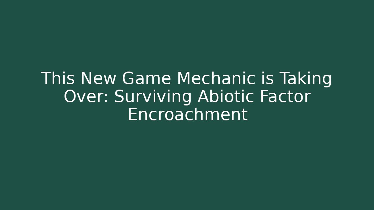 This New Game Mechanic is Taking Over: Surviving Abiotic Factor Encroachment