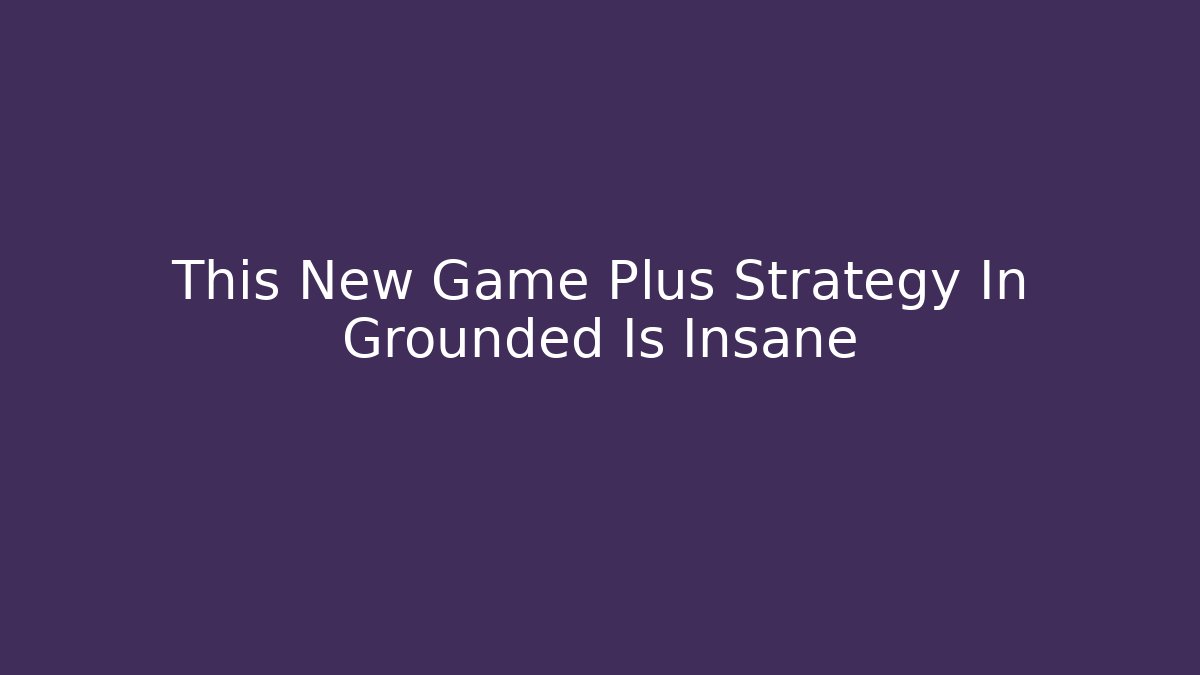 This New Game Plus Strategy In Grounded Is Insane
