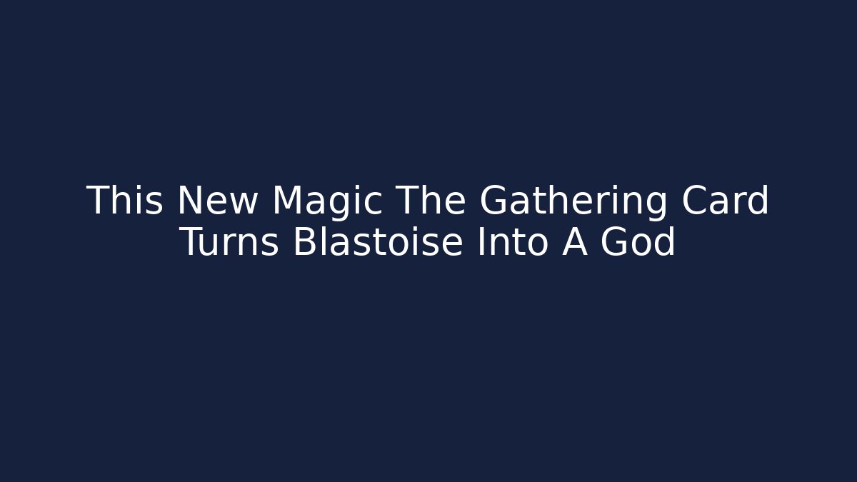 This New Magic The Gathering Card Turns Blastoise Into A God