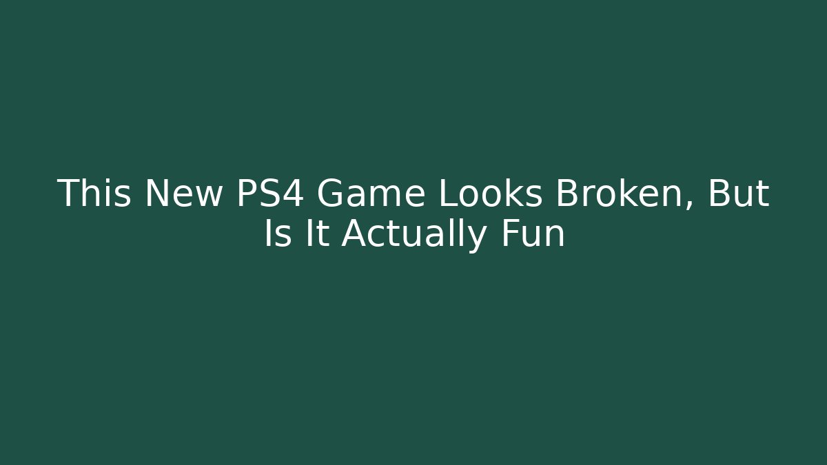 This New PS4 Game Looks Broken, But Is It Actually Fun