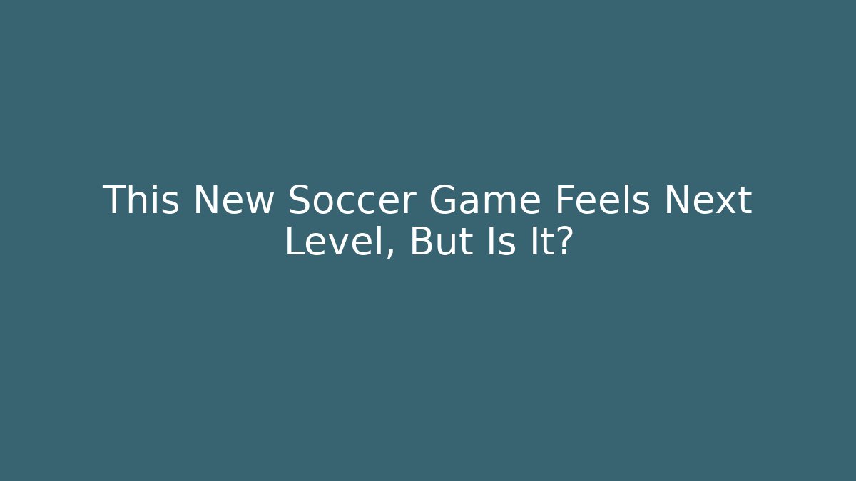 This New Soccer Game Feels Next Level, But Is It?