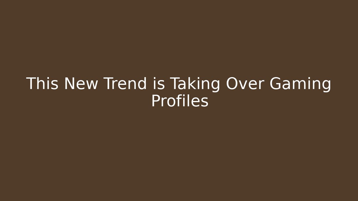 This New Trend is Taking Over Gaming Profiles