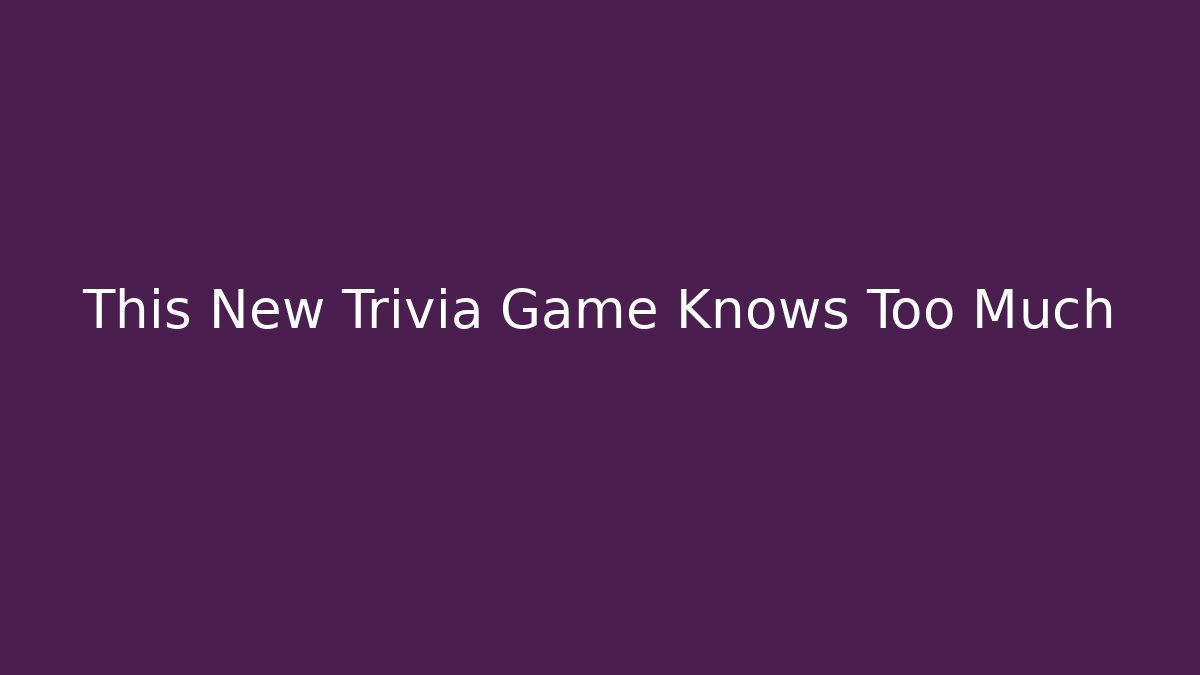 This New Trivia Game Knows Too Much