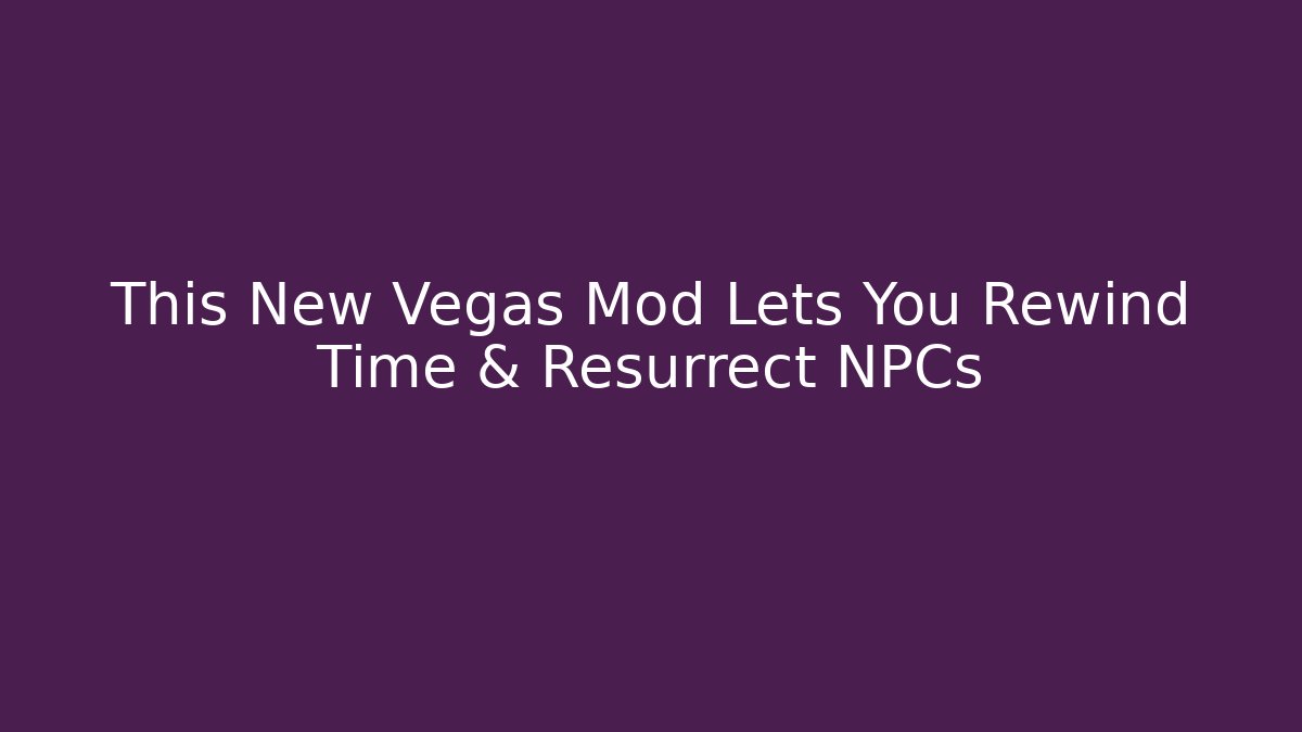 This New Vegas Mod Lets You Rewind Time & Resurrect NPCs - Critter Realm
