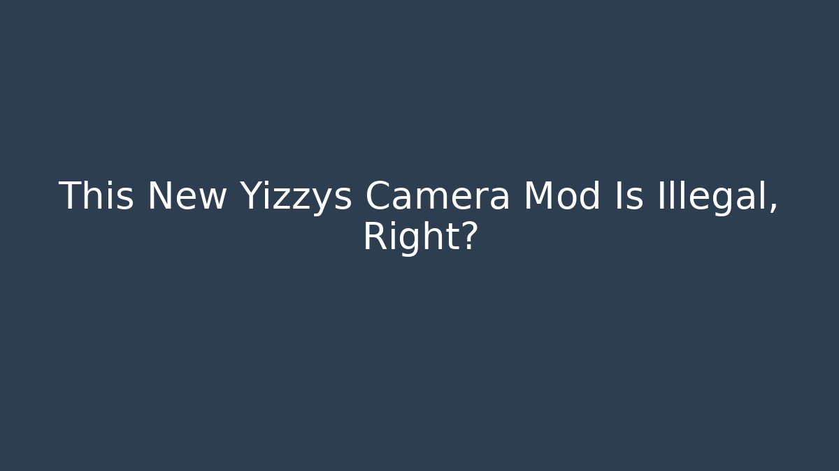 This New Yizzys Camera Mod Is Illegal, Right?