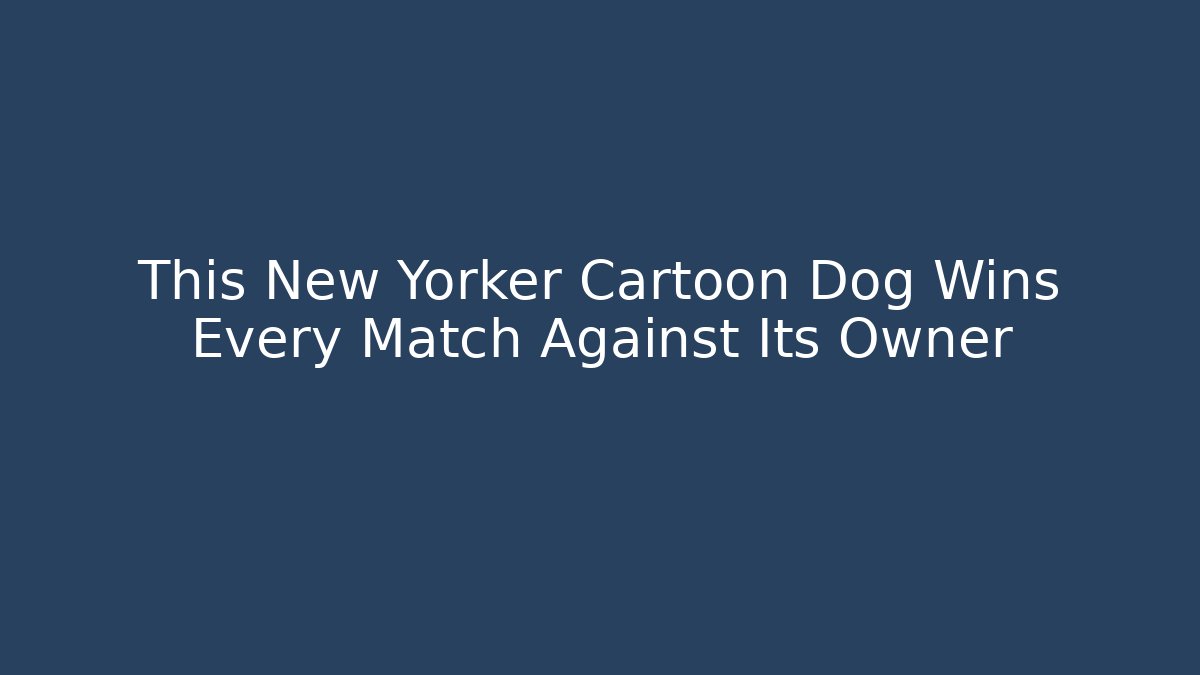 This New Yorker Cartoon Dog Wins Every Match Against Its Owner